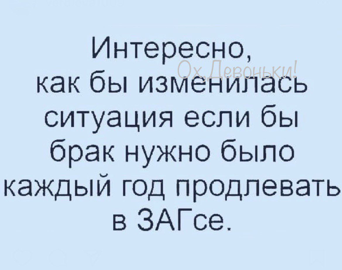 Интересно как бы изменилась ситуация если бы брак нужно было каждый год продлевать в ЗАГсе