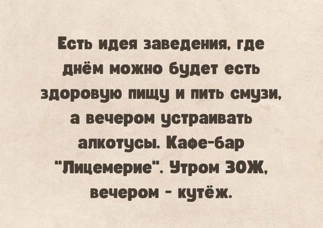 Есть идея заведения где днём можно будет есть здоровую пищу и пить смузи а вечером устраивать алкотусы Кафе бар Лицемерие УЭтром ЗОЖ вечером кутёж