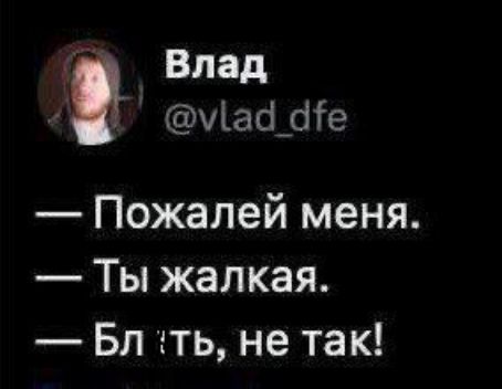 Влад уай_ате Пожалей меня Ты жалкая Бл ть не так