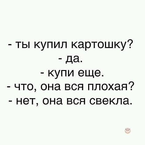 ты купил картошку да купи еще что она вся плохая нет она вся свекла