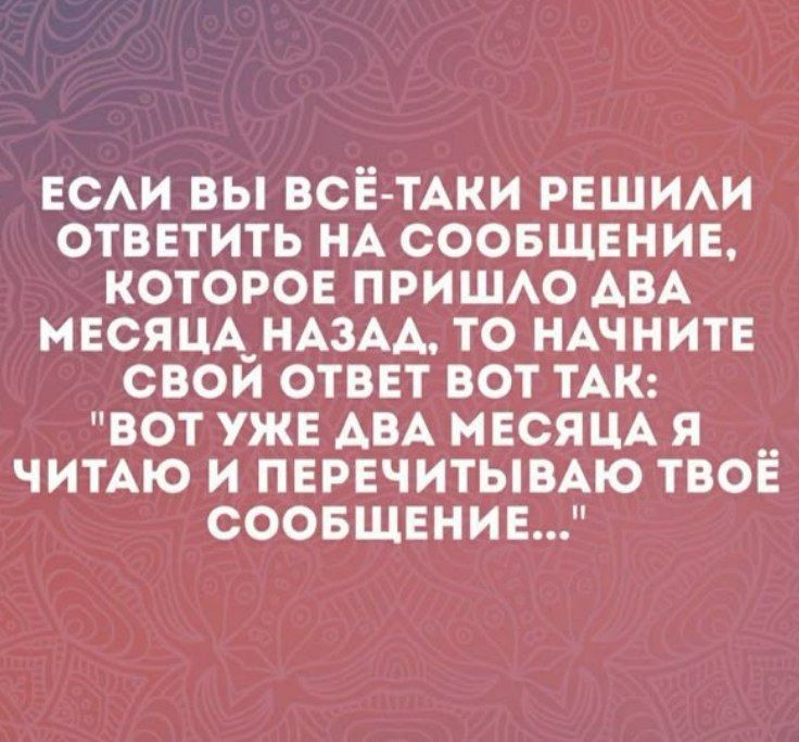 ЕСЛИ ВЫ ВСЕ ТАКИ РЕШИЛИ ОТВЕТИТЬ НА СООБЩЕНИЕ КОТОРОЕ ПРИШЛО ДВА МЕСЯЦА НАЗАД ТО НАЧНИТЕ СВОЙ ОТВЕТ ВОТ ТАК ВОТ УЖЕ ДВА МЕСЯЦА Я ЧИТАЮ И ПЕРЕЧИТЫВАЮ ТВОЁ СООБЩЕНИЕ