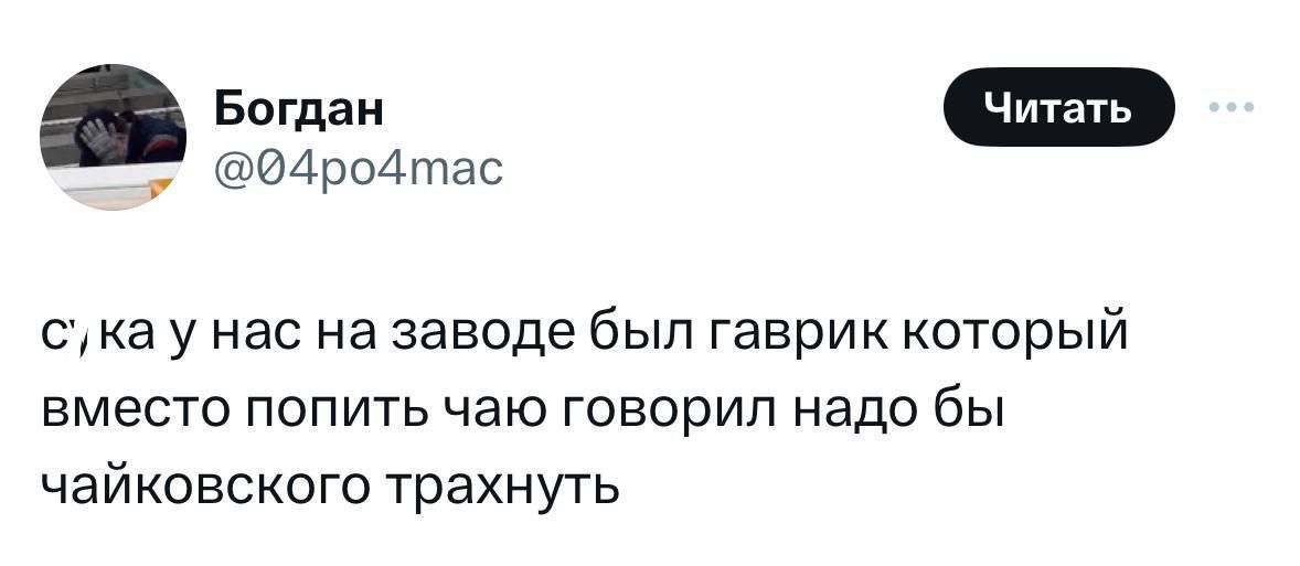 ед4роАтас сука у нас на заводе был гаврик который вместо попить чаю говорил надо бы чайковского трахнуть