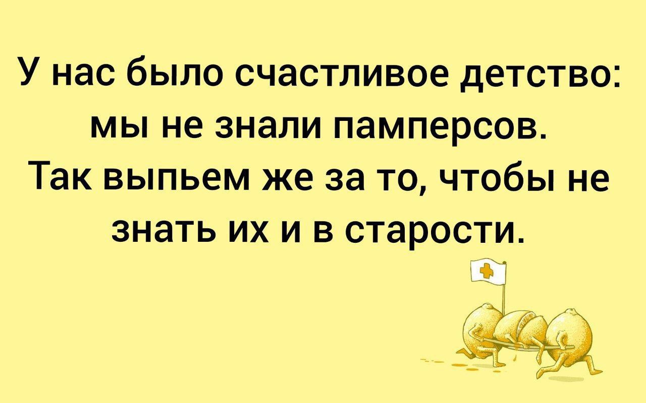 У нас было счастливое детство мы не знали памперсов Так выпьем же за то чтобы не знать их и в старости