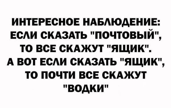 ИНТЕРЕСНОЕ НАБЛЮДЕНИЕ ЕСЛИ СКАЗАТЬ ПОЧТОВЫЙ ТО ВСЕ СКАЖУТ ЯЩИК А ВОТ ЕСЛИ СКАЗАТЬ ЯЩИК ТО ПОЧТИ ВСЕ СКАЖУТ водки