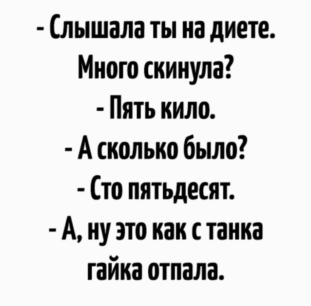 Слышала ты на диете Много скинула Пять кило А сколько было Сто пятьдесят А ну это как с танка гайка отпала