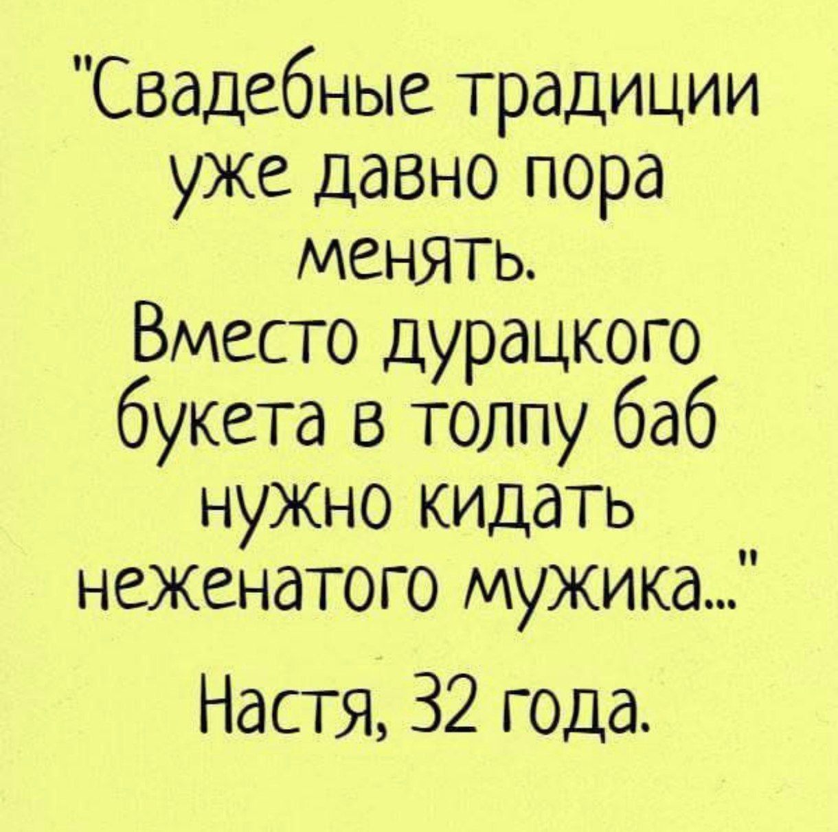 Свадебные традиции уже давно пора менять Вместо дурацкого букета в толпу баб нужно кидать неженатого мужика Настя 32 года