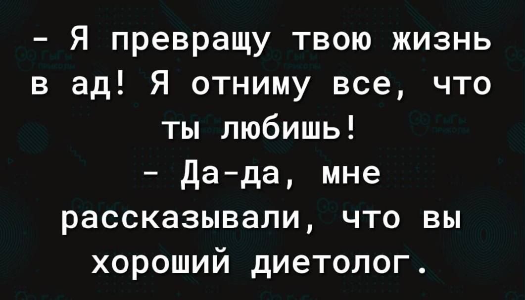 Я превращу твою жизнь в ад Я отниму все что ты любишь Да да мне рассказывали что вы хороший диетолог