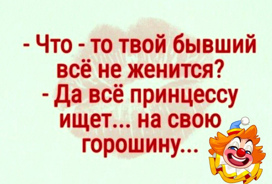 Что то твой бывший всё не женится Да всё принцессу ищет на свою горошину ё