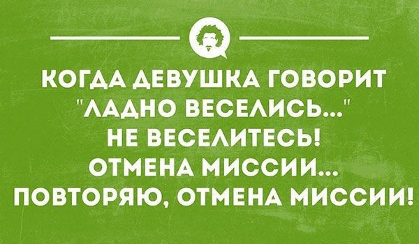 КОГДА ДЕВУШКА ГОВОРИТ ЛАДНО ВЕСЕЛИСЬ НЕ ВЕСЕЛИТЕСЬ ОТМЕНА МИССИИ ПОВТОРЯЮ ОТМЕНА МИССИИ