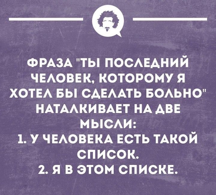 ФРАЗА ТЫ ПОСЛЕДНИЙ ЧЕЛОВЕК КОТОРОМУ Я ХОТЕЛ БЫ СДЕЛАТЬ БОЛЬНО НАТАЛКИВАЕТ НА АВЕ МЫСлЛИ 1 У ЧЕЛОВЕКА ЕСТЬ ТАКОЙ СПИСОК 2 Я В ЭТОМ СПИСКЕ