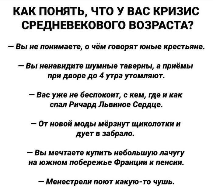 КАК ПОНЯТЬ ЧТО У ВАС КРИЗИС СРЕДНЕВЕКОВОГО ВОЗРАСТА Вы не понимаете о чём говорят юные крестьяне Вы ненавидите шумные таверны а приёмы при дворе до 4 утра утомляют Вас уже не беспокоит с кем где и как спал Ричард Львиное Сердце От новой моды мёрзнут щиколотки и дует в забрало Вы мечтаете купить небольшую лачугу на южном побережье Франции к пенсии М