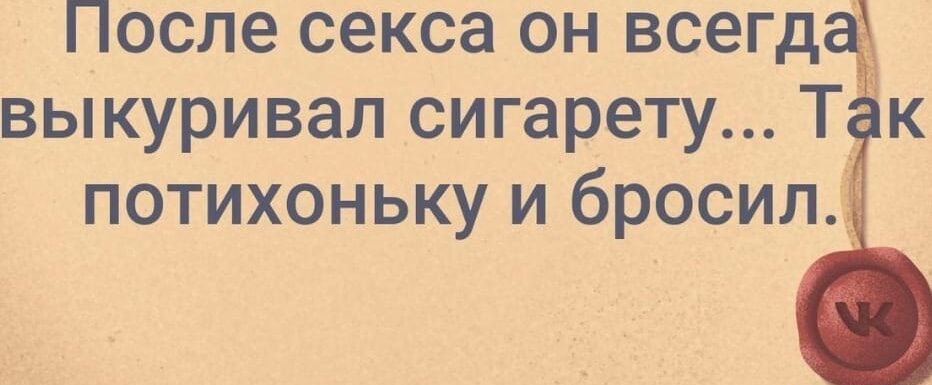 После секса он всегд выкуривал сигарету Так потихоньку и бросил