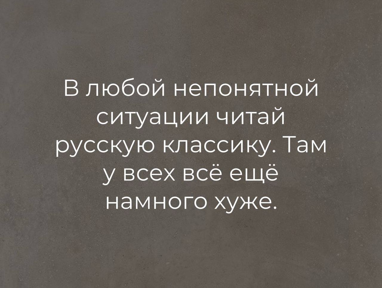 В любой непонятной ситуации читай русскую классику Там у всех всё ещё намного хуже