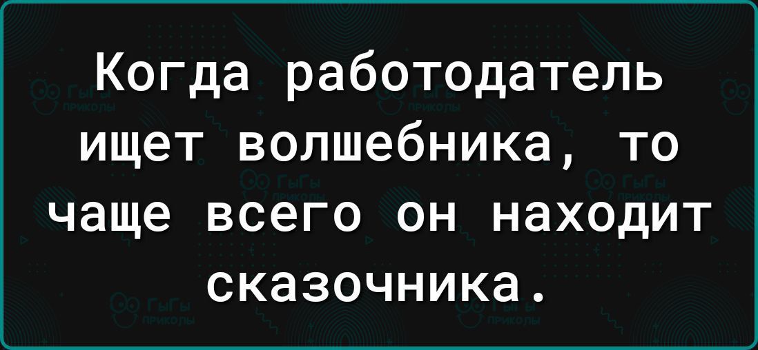 Когда работодатель ищет волшебника то чаще всего он находит сказочника