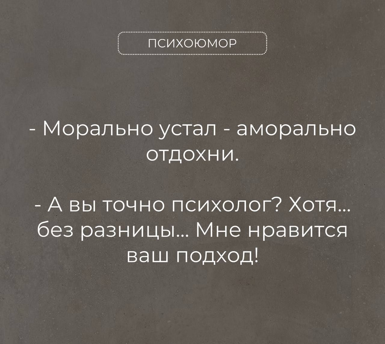 психоюмоР Морально устал аморально отдохни А вы точно психолог Хотя без разницы Мне нравится ваш подход
