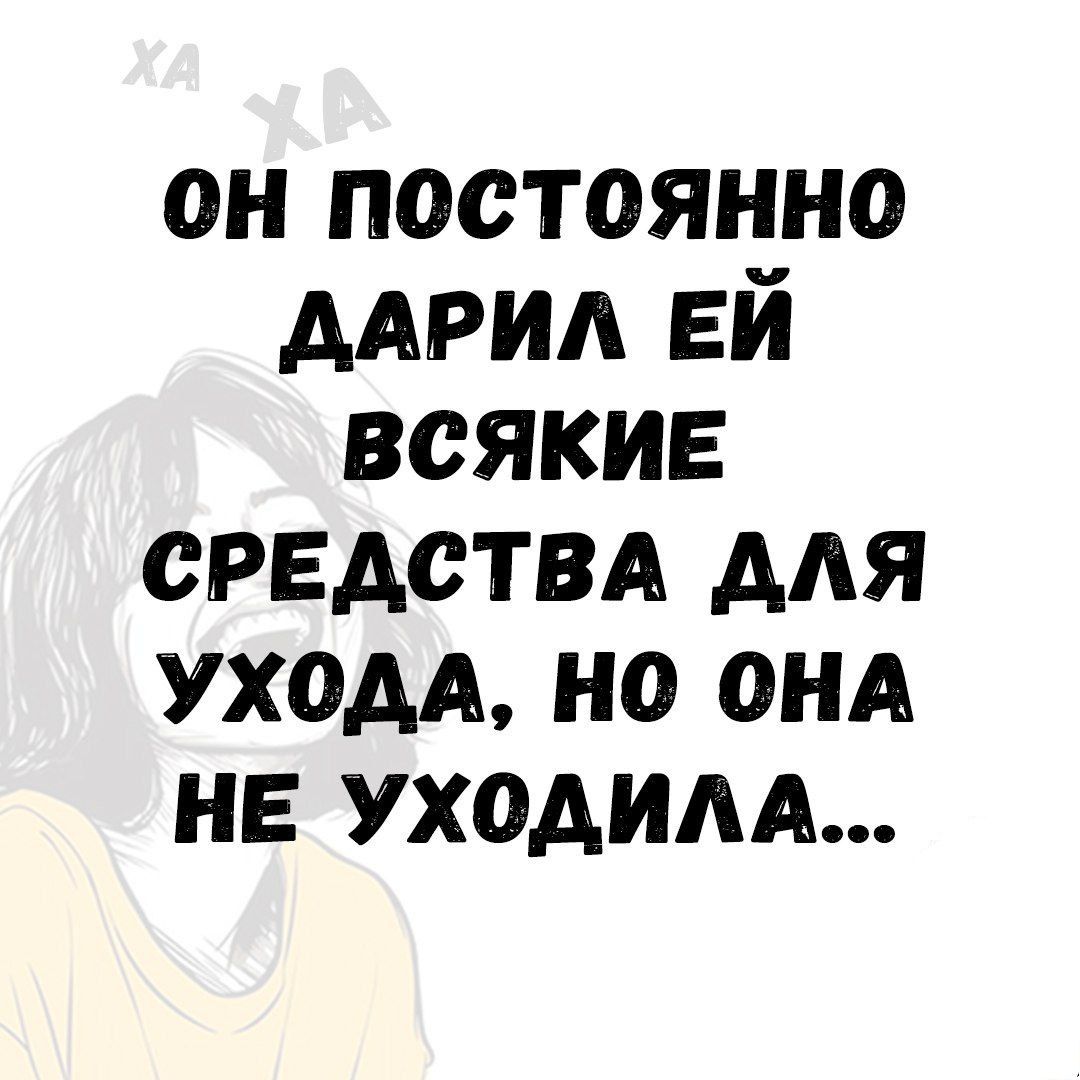 он постоянно ДАРИЛ ЕЙ ВСЯКИЕ СРЕДСТВА ДЛЯ УХОДА НО ОНА НЕ УХОДИЛА