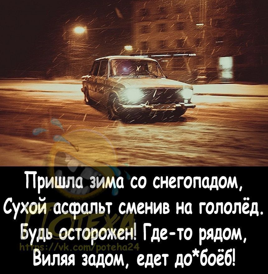 Пришлазима со снегопадом Сухойгасфальт сменив на гололёд Будь_осторожен Где то рядом Виляя задом едет добоёб