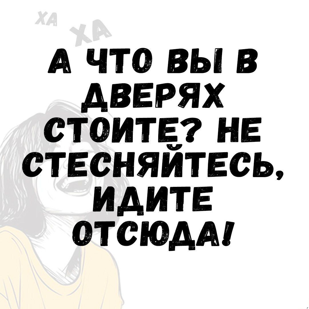 А ЧТо ВЫ В ДАВЕРЯХ СТОИТЕ НЕ СТЕСНЯЙИТЕСЬ ИДИТЕ ОТСЮДА