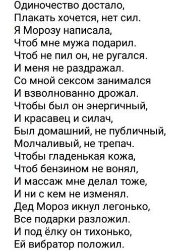 Одиночество достало Плакать хочется нет сил Я Морозу написала Чтоб мне мужа подарил Чтоб не пил он не ругался И меня не раздражал Со мной сексом занимался И взволнованно дрожал Чтобы был он энергичный И красавец и силач Был домашний не публичный Молчаливый не трепач Чтобы гладенькая кожа Чтоб бензином не вонял И массаж мне делал тоже И ни скем не и