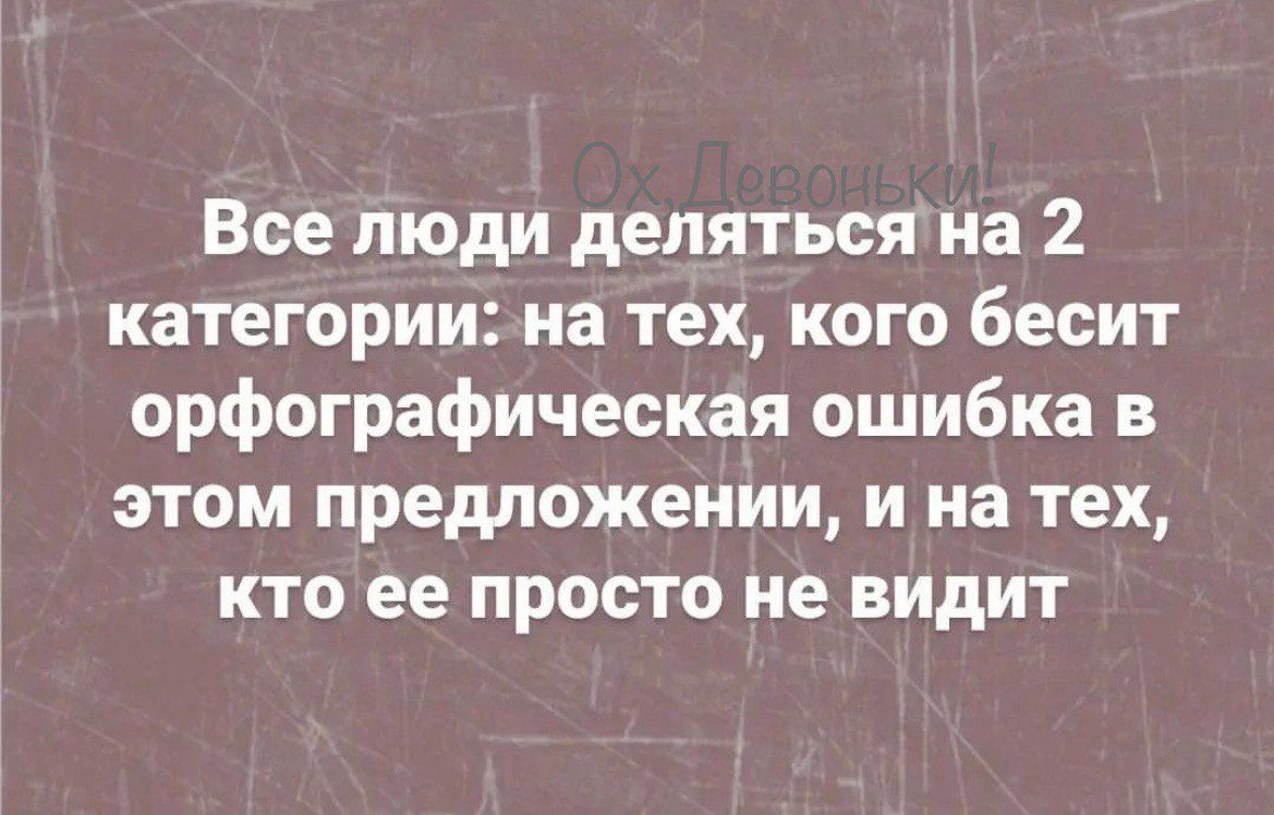 Все люди делятьсяна 2 категории на тех кого бесит орфографическая ошибка в этом предложении и на тех кто ее просто не видит