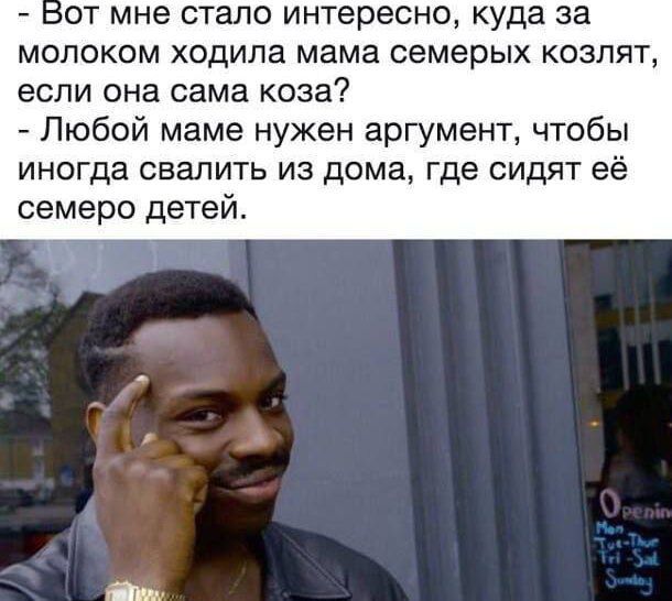 от мне стало интересно куда за молоком ходила мама семерых козлят если она сама коза Любой маме нужен аргумент чтобы иногда свалить из дома где сидят её семеро детей