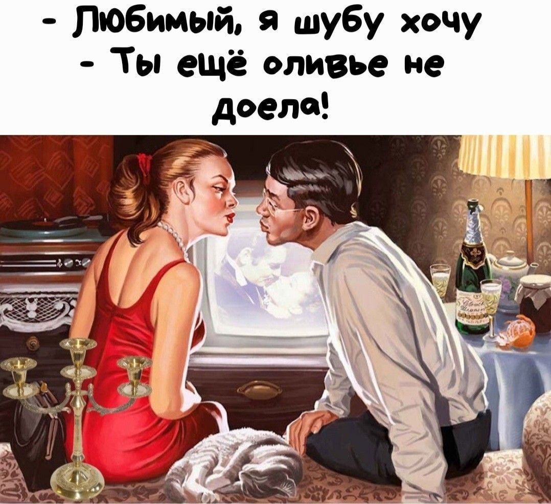 Любимый я шубу хочу Ты ещё оливье не