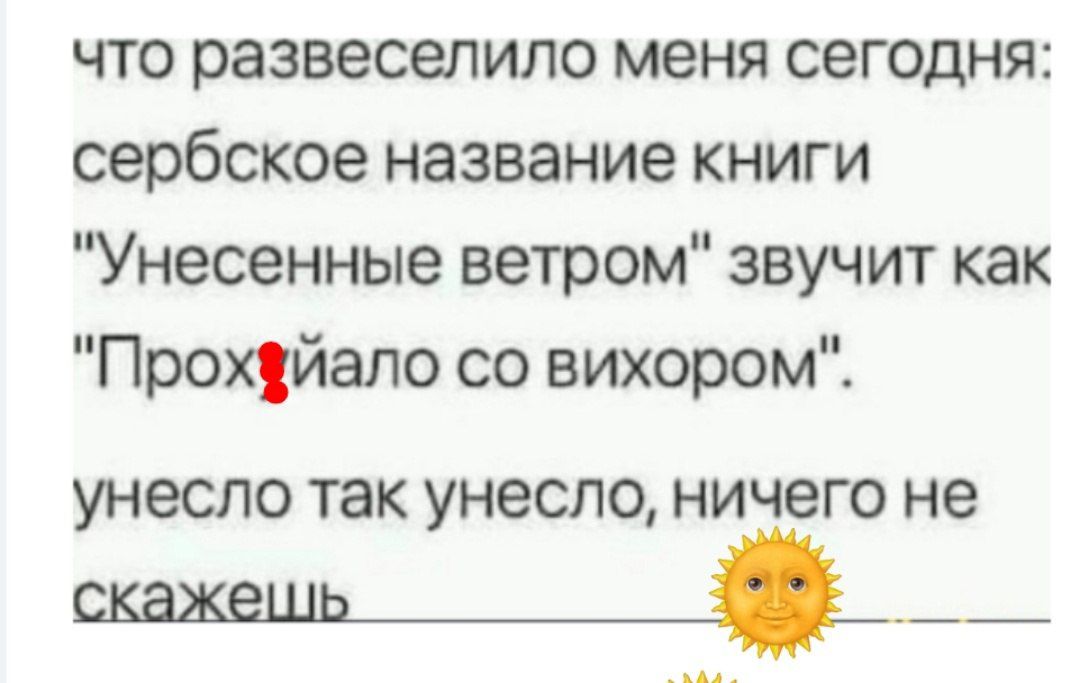 что развеселило меня сегодня сербское название книги Унесенные ветром звучит как Прох йало со вихором унесло так унесло ничего не