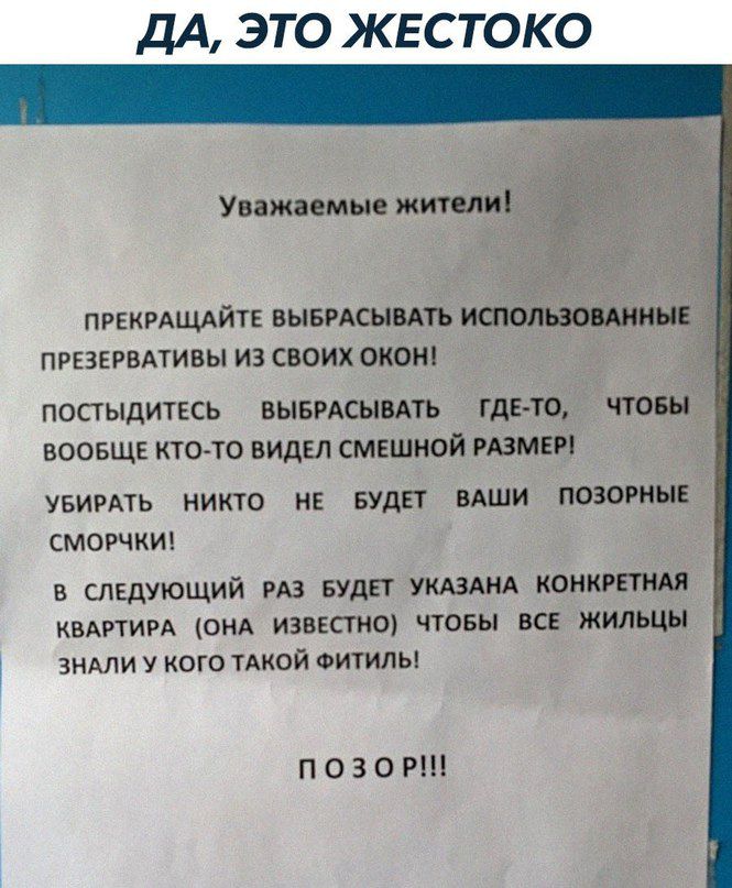 ДА ЭТО ЖЕСТОКО Уважаемые жители ПРЕКРАЩАЙТЕ ВЫБРАСЫВАТЬ ИСПОЛЬЗОВАННЫЕ ПРЕЗЕРВАТИВЫ ИЗ СВОИХ ОКОН ПОСТЫДИТЕСЬ ВЫБРАСЫВАТЬ ГДЕ ТО ЧТОБЫ ВООБЩЕ КТО ТО ВИДЕЛ СМЕШНОЙ РАЗМЕР УБИРАТЬ НИКТО НЕ БУДЕТ ВАШИ ПОЗОРНЫЕ СМОРЧКИ В СЛЕДУЮЩИЙ РАЗ БУДЕТ УКАЗАНА КОНКРЕТНАЯ КВАРТИРА ОНА ИЗВЕСТНО ЧТОБЫ ВСЕ ЖИЛЬЦЫ ЗНАЛИ У КОГО ТАКОЙ ФИТИЛЬ ПОЗОР