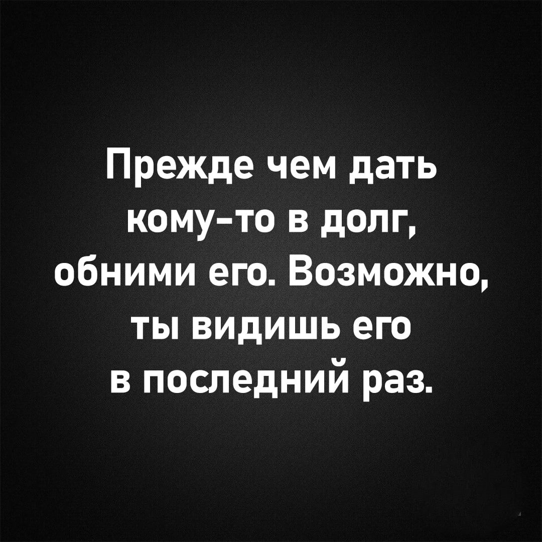 Прежде чем дать кому то в долг обними его Возможно ты видишь его в последний раз