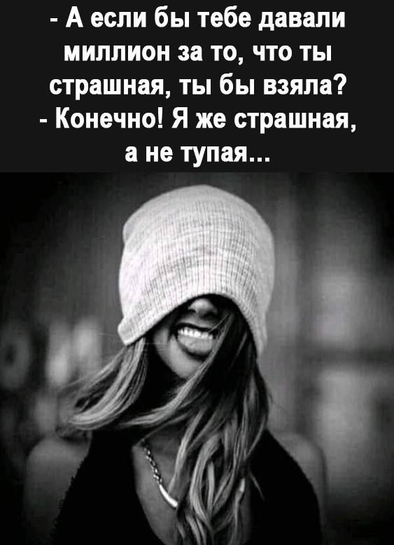 Аесли бы тебе давали миллион за то что ты страшная ты бы взяла Конечно Я же страшная а не тупая