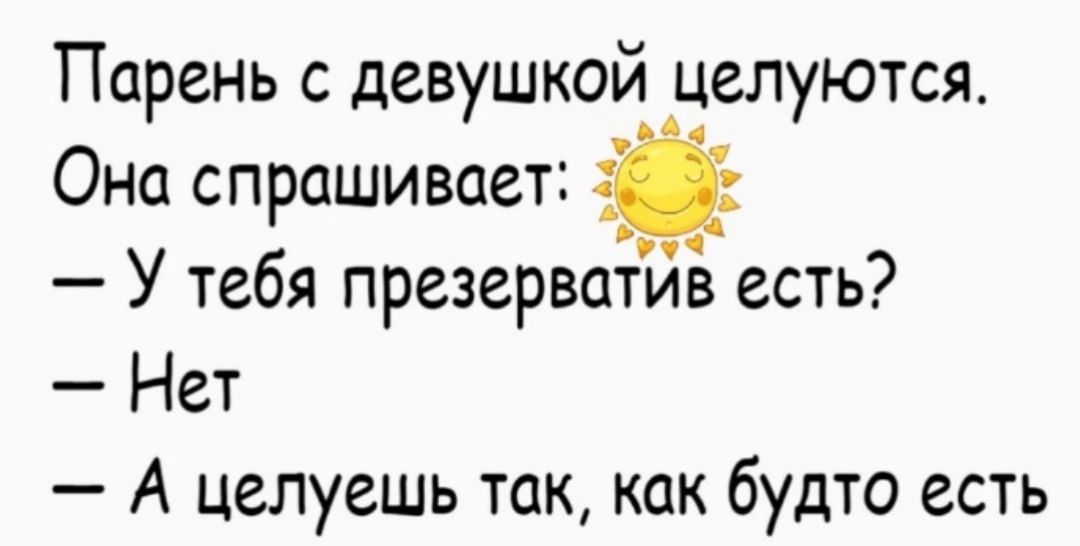 Парень с девушкой целуются Она спрашивоет 2 У тебя презерватив есть Нет А целуешь ток как будто есть