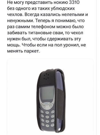 Не могу представить нокию 3310 без одного из таких ублюдских чехлов Всегда казались нелепыми и ненужными Теперь я понимаю что раз самим телефоном можно было забивать титановые сваи то чехол нужен был чтобы сдерживать эту мощь Чтобы если на пол уронил не менять паркет