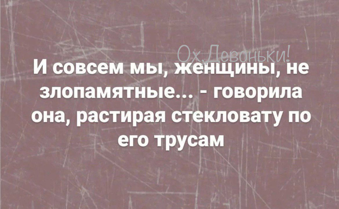 И совсем мы женщины не злопамятные говорила она растирая стекловату по его трусам