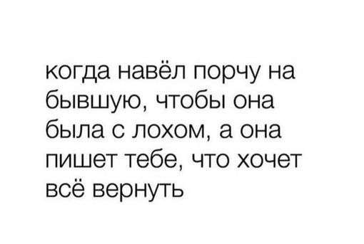 когда навёл порчу на бывшую чтобы она была с лохом а она пишет тебе что хочет всё вернуть