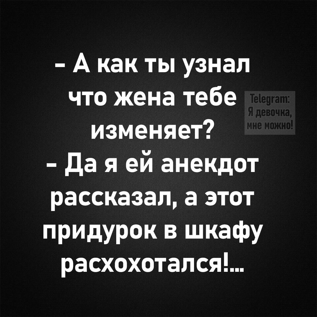 Акак ты узнал что жена тебе изменяет Дая ей анекдот рассказал а этот придурок в шкафу расхохотался