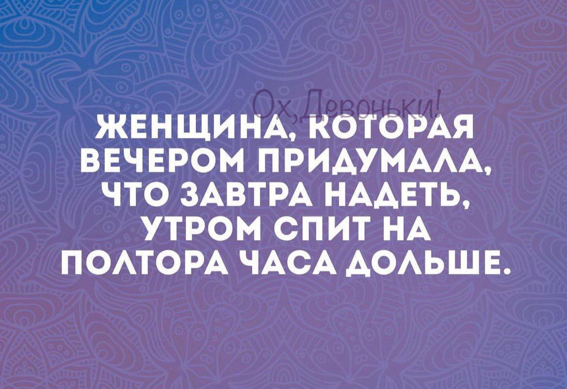 ЖЕНЩИНА КОТОРАЯ ВЕЧЕРОМ ПРИДУМАЛА ЧТО ЗАВТРА НАДЕТЬ УТРОМ СПИТ НА ПОЛТОРА ЧАСА ДОЛЬШЕ