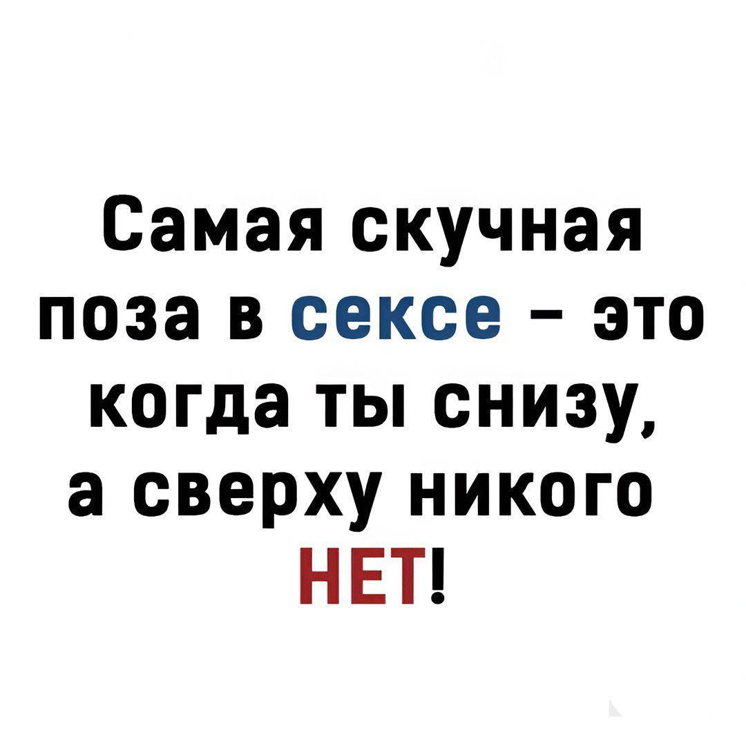 Самая скучная поза в сексе это когда ты снизу а сверху никого НЕТ