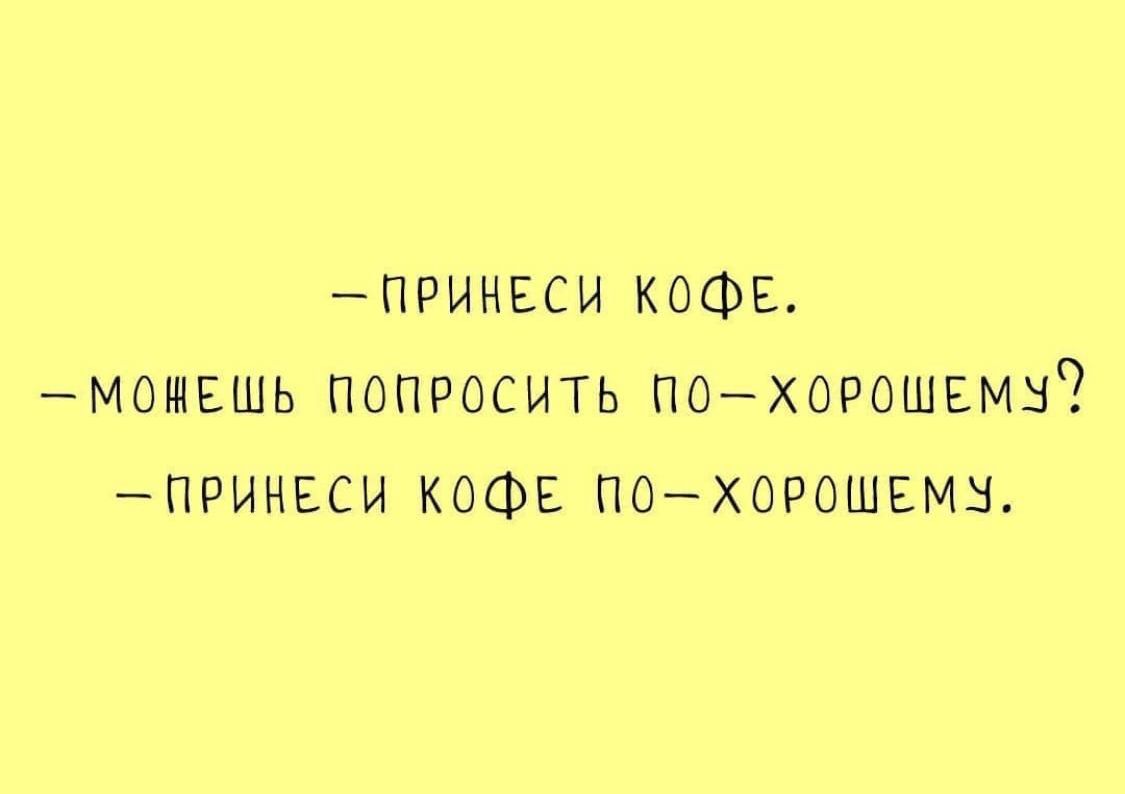 ПРИНЕСИ КОФЕ МОНЕШЬ ПОПРОСИТЬ ПОХОРОШЕМУ ПРИНЕСИ КОФЕ ПО ХОРОШЕМУ