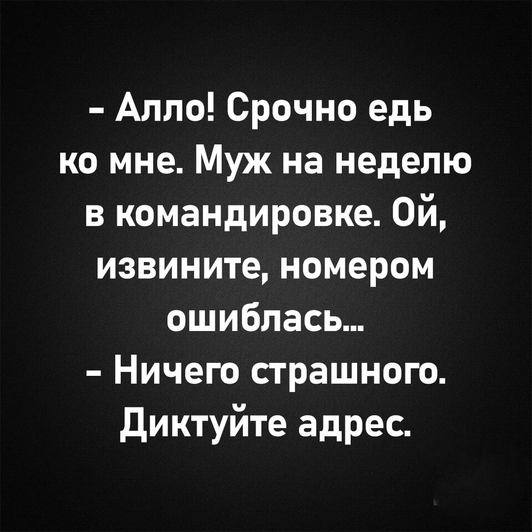 Алло Срочно едь ко мне Муж на неделю в командировке Ой извините номером ошиблась Ничего страшного Диктуйте адрес