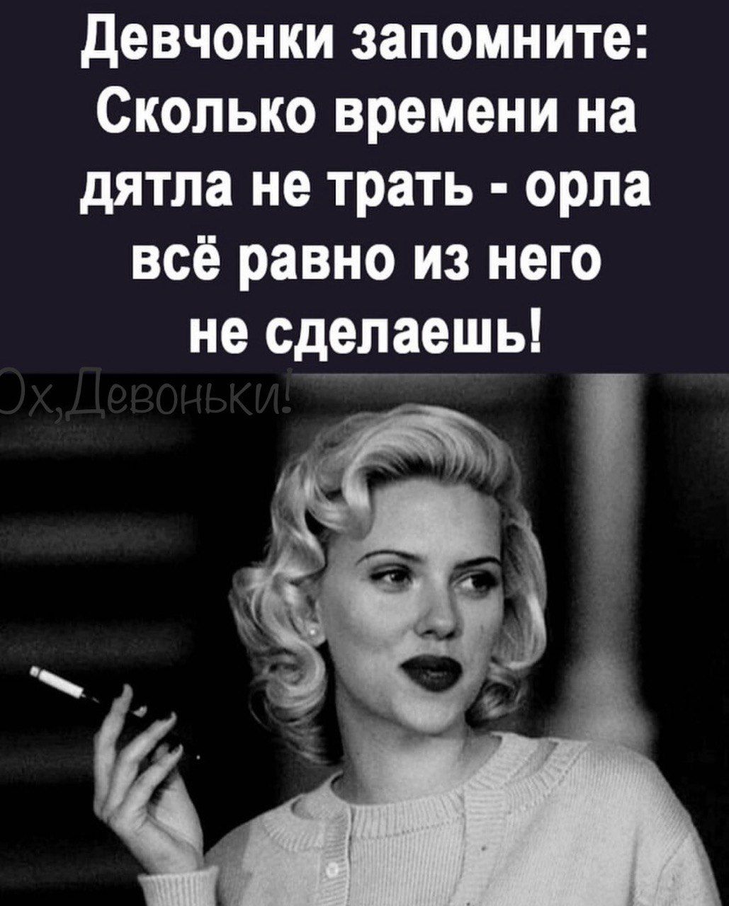 Девчонки запомните Сколько времени на дятла не трать орла всё равно из него не сделаешь