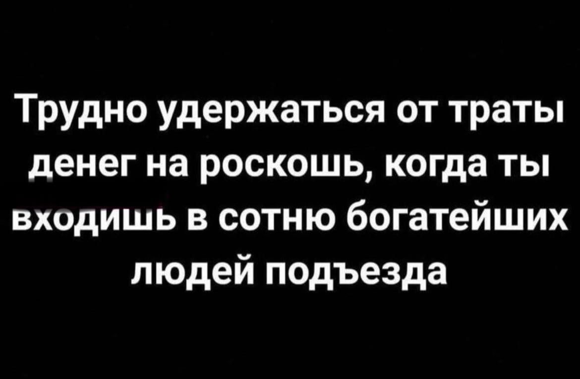 Трудно удержаться от траты денег на роскошь когда ты входишь в сотню богатейших людей подъезда