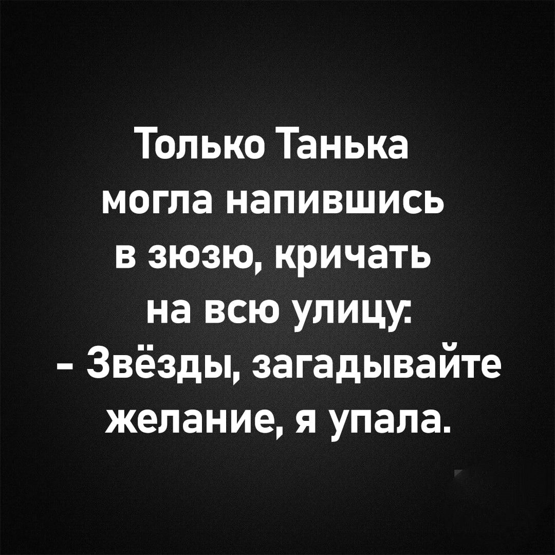 Только Танька могла напившись в зюзю кричать на всю улицу Звёзды загадывайте желание я упала