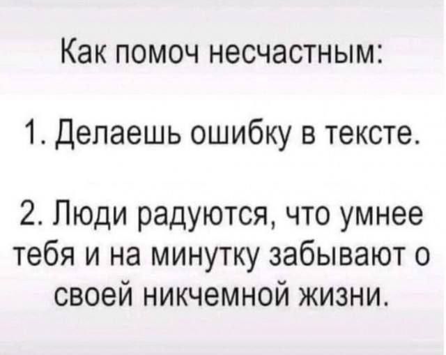 Как помоч несчастным 1 Делаешь ошибку в тексте 2 Люди радуются что умнее тебя и на минутку забывают о своей никчемной жизни