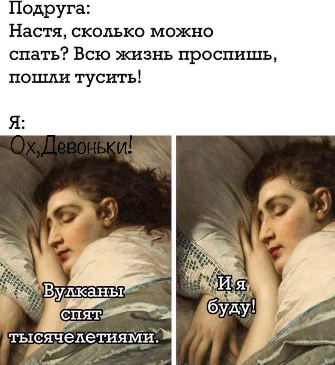 Подруга: настя, сколько можно спать? Всю жизнь проспишь, пошли тусить! Я: