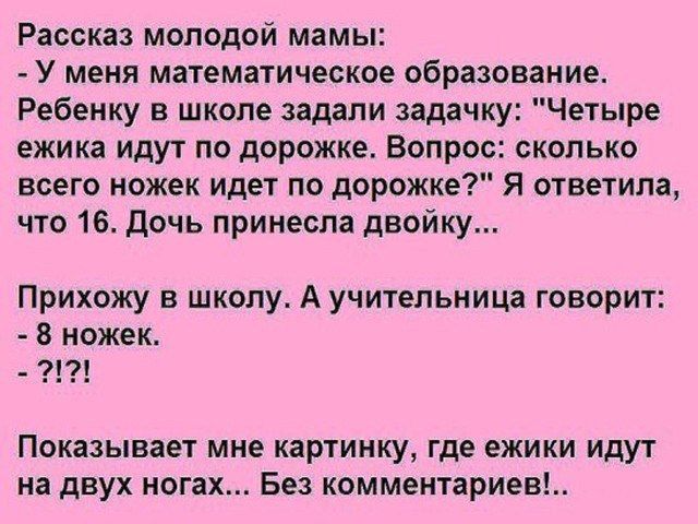 Рассказ молодой мамы:
- У меня математическое образование.
Ребенку в школе задали задачку: 