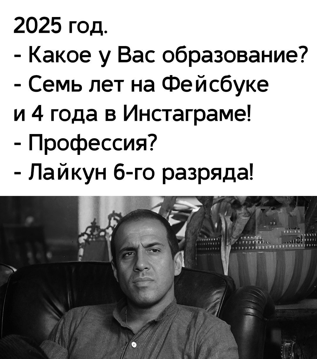 2025 год.
- Какое у Вас образование?
- Семь лет на Фейсбукe и 4 года в Инстаграме!
- Профессия?
- Лайкун 6-го разряда!