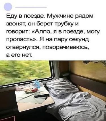 Еду в поезде. Мужчине рядом звонят, он берет трубку и говорит: «Алло, я в поезде, могу пропасть». Я на пару секунд отвернулась, поворачиваюсь, а его нет.