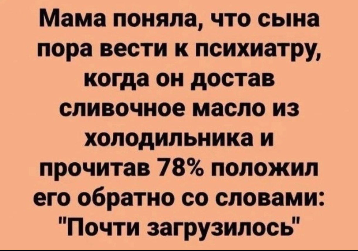 Мама поняла, что сына пора вести к психиатру, когда он достал сливочное масло из холодильника и прочитав 78% положил его обратно со словами: 