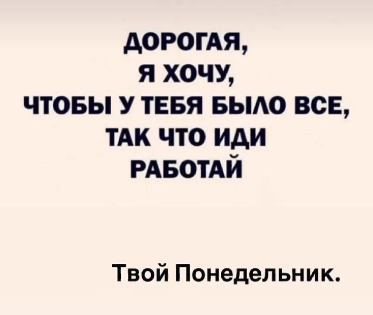 Дорогая, я хочу, чтобы у тебя было все, так что иди работай. Твой Понедельник.