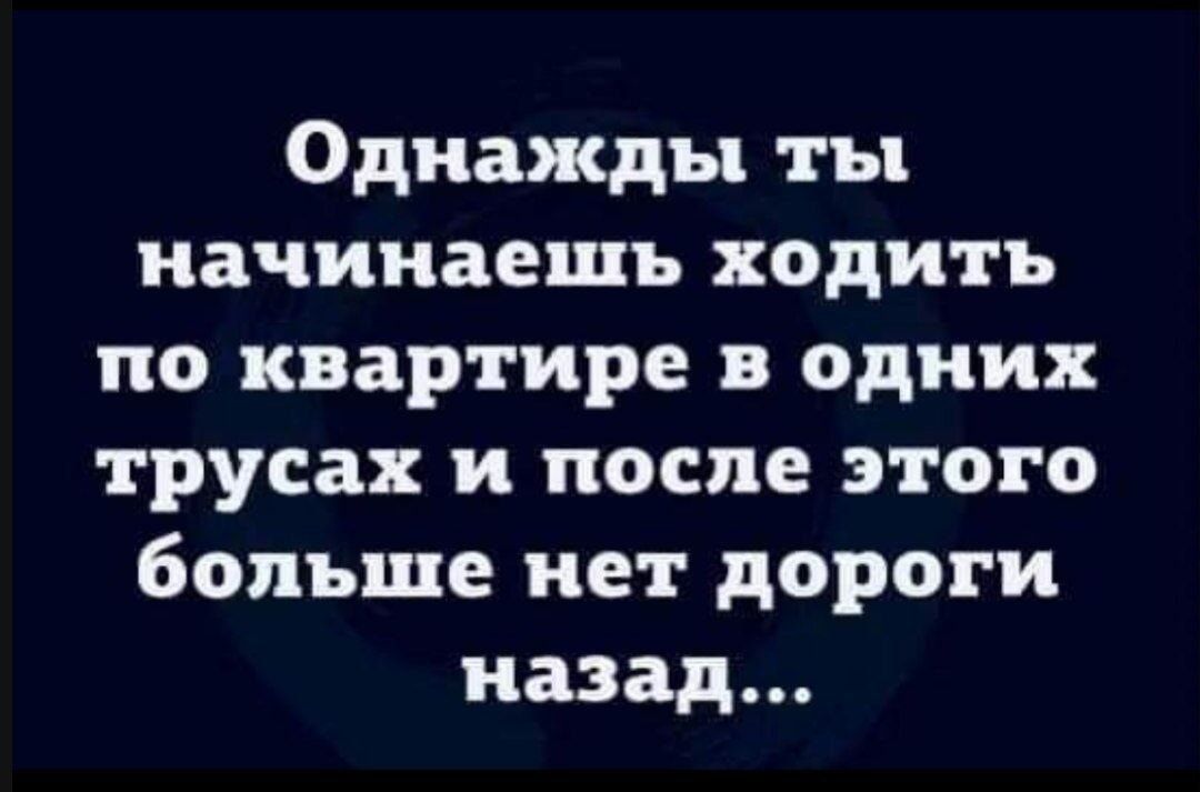 Однажды ты начинаешь ходить по квартире в одних трусах и после этого больше нет дороги назад...